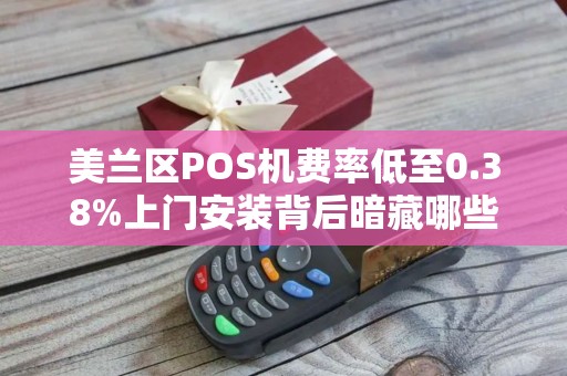 美兰区POS机费率低至0.38%上门安装背后暗藏哪些‘套路’ 美兰区POS机费率低至0.38%上门安装背后暗藏哪些‘套路’
