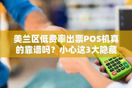 美兰区低费率出票POS机真的靠谱吗？小心这3大隐藏陷阱！