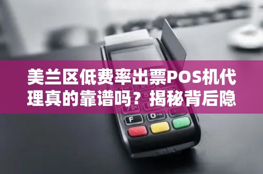 美兰区低费率出票POS机代理真的靠谱吗？揭秘背后隐藏的三大陷阱！