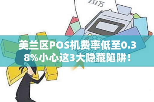 美兰区POS机费率低至0.38%小心这3大隐藏陷阱！