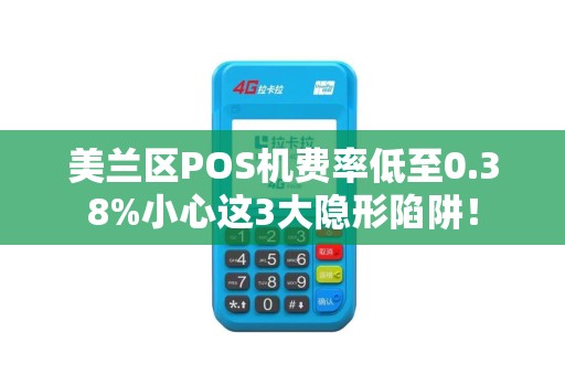 美兰区POS机费率低至0.38%小心这3大隐形陷阱!