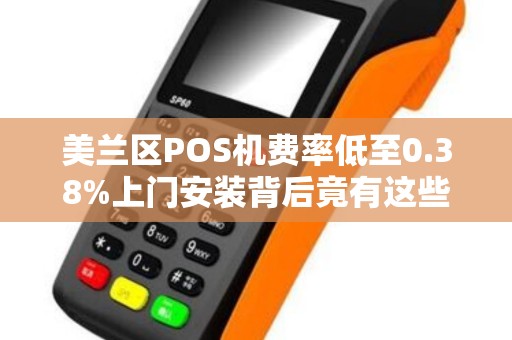 美兰区POS机费率低至0.38%上门安装背后竟有这些‘隐形陷阱’