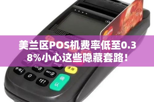 美兰区POS机费率低至0.38%小心这些隐藏套路！