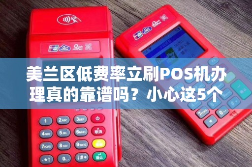 美兰区低费率立刷POS机办理真的靠谱吗？小心这5个隐藏陷阱！