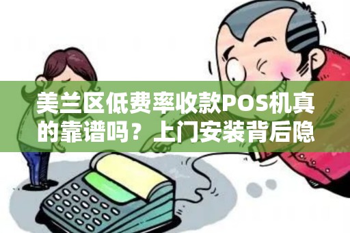 美兰区低费率收款POS机真的靠谱吗？上门安装背后隐藏哪些猫腻？