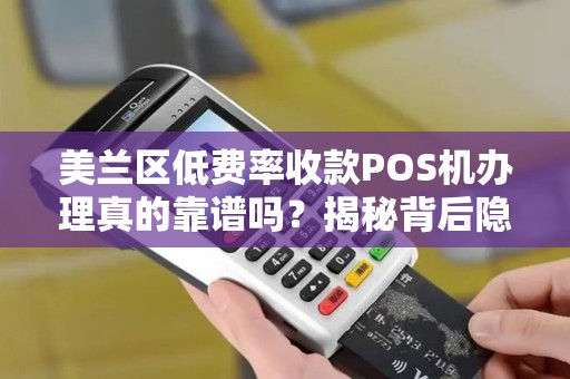 美兰区低费率收款POS机办理真的靠谱吗？揭秘背后隐藏的3大陷阱！