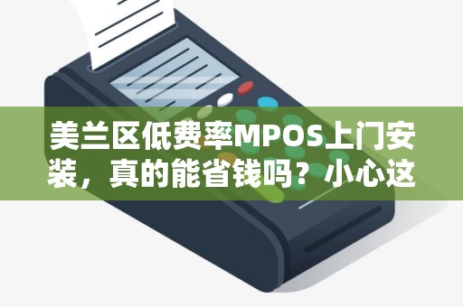 美兰区低费率MPOS上门安装，真的能省钱吗？小心这3大隐藏陷阱！