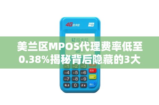 美兰区MPOS代理费率低至0.38%揭秘背后隐藏的3大陷阱！