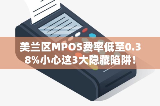 美兰区MPOS费率低至0.38%小心这3大隐藏陷阱！