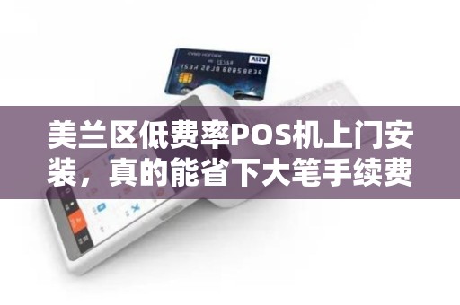 美兰区低费率POS机上门安装，真的能省下大笔手续费？揭秘背后隐藏的3大陷阱！
