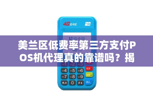 美兰区低费率第三方支付POS机代理真的靠谱吗？揭秘隐藏的5大陷阱！