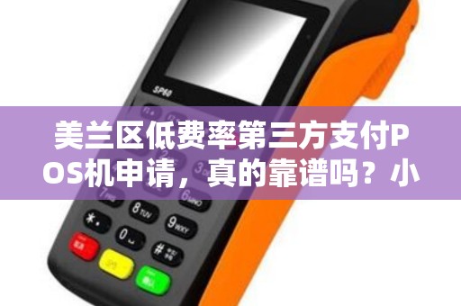 美兰区低费率第三方支付POS机申请，真的靠谱吗？小心这些隐藏陷阱！