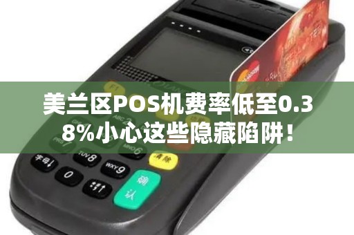 美兰区POS机费率低至0.38%小心这些隐藏陷阱!