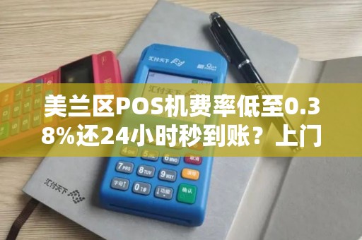 美兰区POS机费率低至0.38%还24小时秒到账？上门安装背后藏着哪些猫腻？