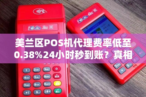 美兰区POS机代理费率低至0.38%24小时秒到账？真相揭秘！