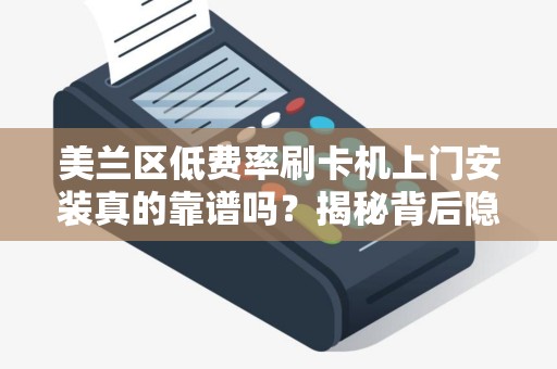美兰区低费率刷卡机上门安装真的靠谱吗？揭秘背后隐藏的3大陷阱！