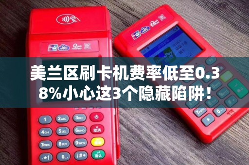 美兰区刷卡机费率低至0.38%小心这3个隐藏陷阱！