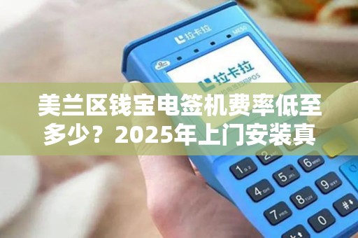 美兰区钱宝电签机费率低至多少？2025年上门安装真的靠谱吗？