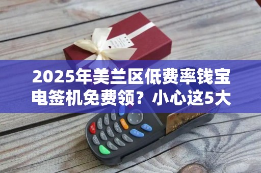 2025年美兰区低费率钱宝电签机免费领？小心这5大隐藏陷阱！