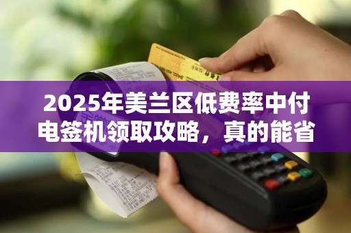 2025年美兰区低费率中付电签机领取攻略,真的能省下50%手续费吗? 2025年美兰区低费率中付电签机领取攻略,真的能省下50%手续费吗?