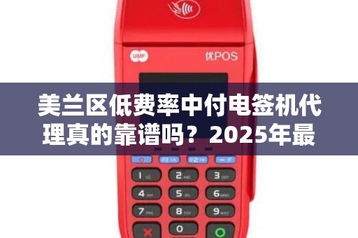 美兰区低费率中付电签机代理真的靠谱吗？2025年最新避坑指南！