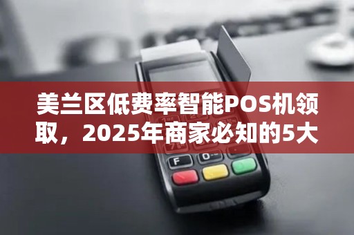 美兰区低费率智能POS机领取,2025年商家必知的5大隐藏福利! 美兰区低费率智能POS机领取,2025年商家必知的5大隐藏福利!