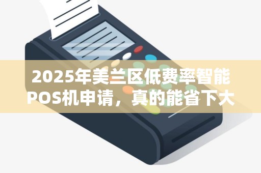 2025年美兰区低费率智能POS机申请，真的能省下大笔手续费吗？