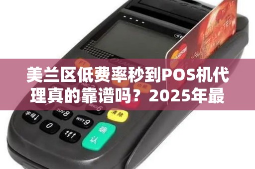 美兰区低费率秒到POS机代理真的靠谱吗？2025年最新避坑指南！