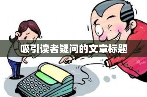 吸引读者疑问的文章标题