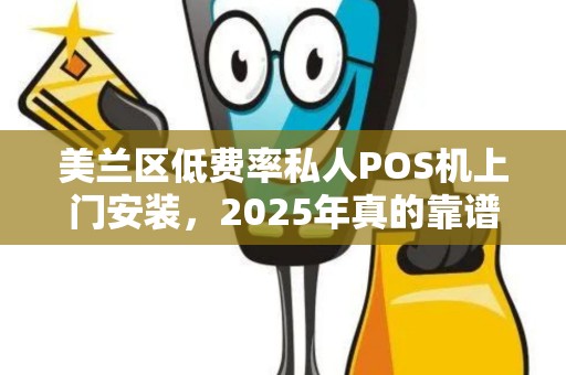 美兰区低费率私人POS机上门安装，2025年真的靠谱吗？小心这些隐形陷阱！