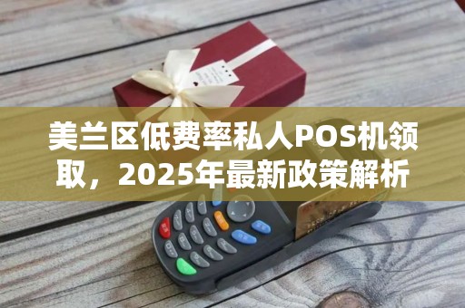 美兰区低费率私人POS机领取，2025年最新政策解析！真的划算吗？