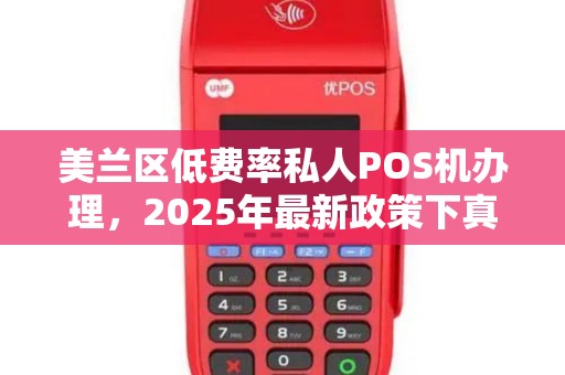 美兰区低费率私人POS机办理，2025年最新政策下真的划算吗？