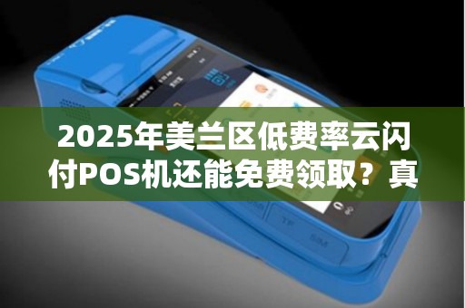 2025年美兰区低费率云闪付POS机还能免费领取?真相令人意外! 2025年美兰区低费率云闪付POS机还能免费领取?真相令人意外!