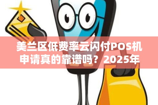 美兰区低费率云闪付POS机申请真的靠谱吗?2025年最新避坑指南!