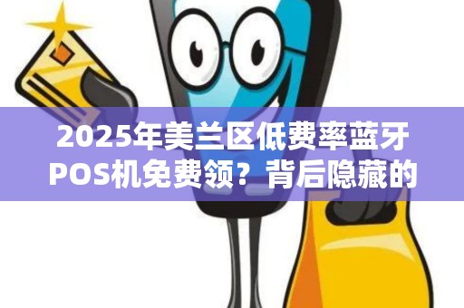 2025年美兰区低费率蓝牙POS机免费领？背后隐藏的三大陷阱！