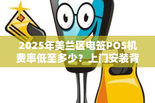 2025年美兰区电签POS机费率低至多少?上门安装背后藏着这些猫腻!