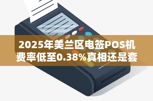 2025年美兰区电签POS机费率低至0.38%真相还是套路？