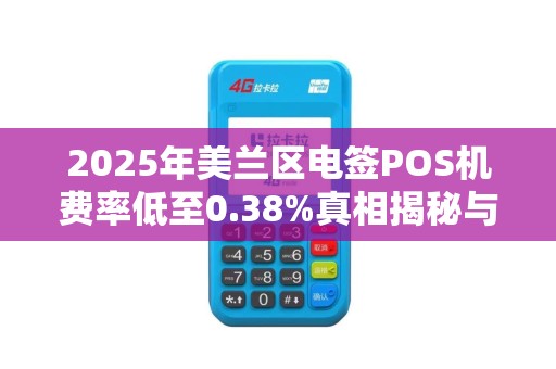 2025年美兰区电签POS机费率低至0.38%真相揭秘与避坑指南