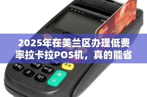 2025年在美兰区办理低费率拉卡拉POS机,真的能省钱吗?揭秘背后隐藏的3大陷阱!