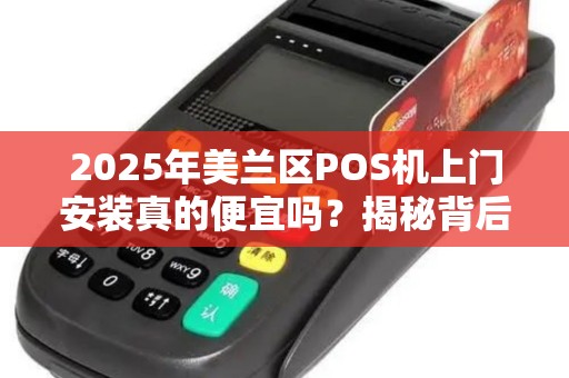 2025年美兰区POS机上门安装真的便宜吗？揭秘背后隐藏的套路！