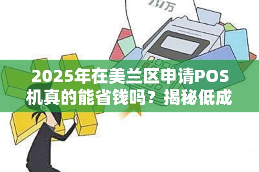2025年在美兰区申请POS机真的能省钱吗?揭秘低成本出票的真相!