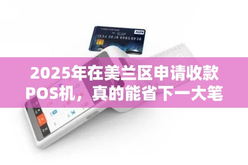 2025年在美兰区申请收款POS机,真的能省下一大笔钱吗?