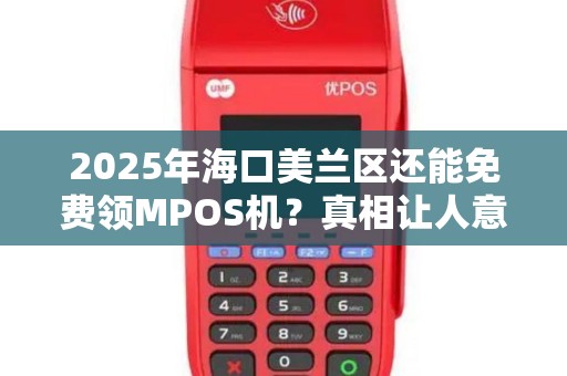 2025年海口美兰区还能免费领MPOS机?真相让人意外!