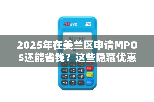 2025年在美兰区申请MPOS还能省钱?这些隐藏优惠90%的人不知道! 2025年在美兰区申请MPOS还能省钱?这些隐藏优惠90%的人不知道!