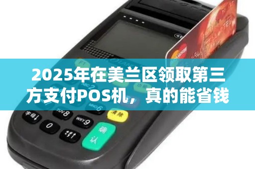 2025年在美兰区领取第三方支付POS机，真的能省钱吗？揭秘隐藏的套路与真相！