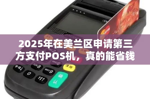 2025年在美兰区申请第三方支付POS机,真的能省钱吗?揭秘隐藏的优惠与陷阱! 2025年在美兰区申请第三方支付POS机,真的能省钱吗?揭秘隐藏的优惠与陷阱!