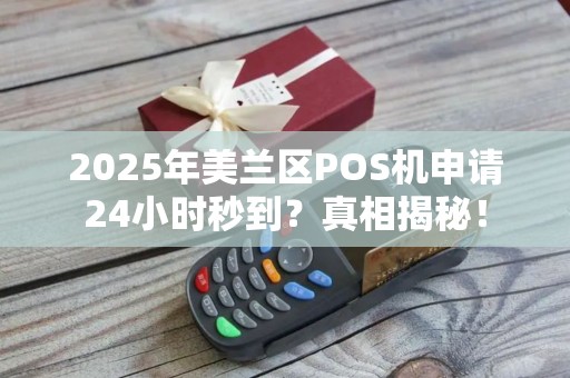 2025年美兰区POS机申请24小时秒到？真相揭秘！