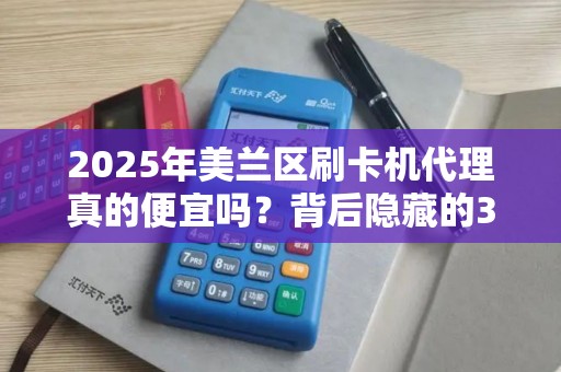 2025年美兰区刷卡机代理真的便宜吗?背后隐藏的3大陷阱!