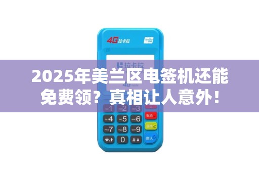 2025年美兰区电签机还能免费领？真相让人意外！