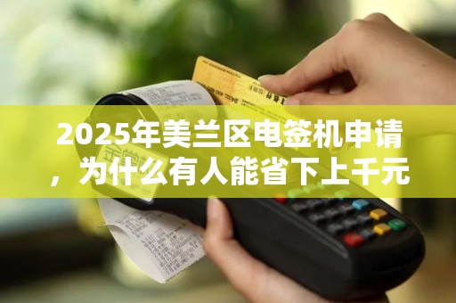 2025年美兰区电签机申请，为什么有人能省下上千元？
